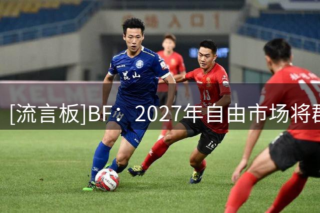 [流言板]BF：2027年自由市场将群星云集，约基奇可签历史最大合同